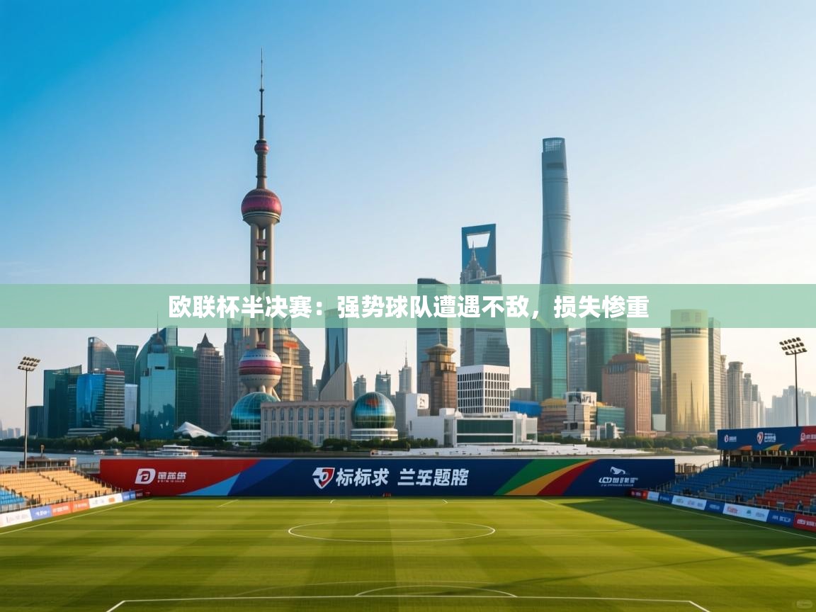 欧联杯半决赛：强势球队遭遇不敌，损失惨重  第1张